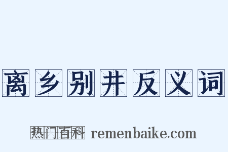 离乡别井反义词是什么意思的图片